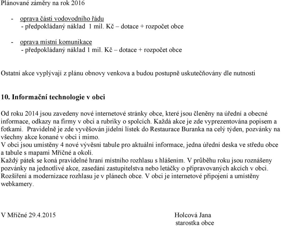 Informační technologie v obci Od roku 2014 jsou zavedeny nové internetové stránky obce, které jsou členěny na úřední a obecné informace, odkazy na firmy v obci a rubriky o spolcích.