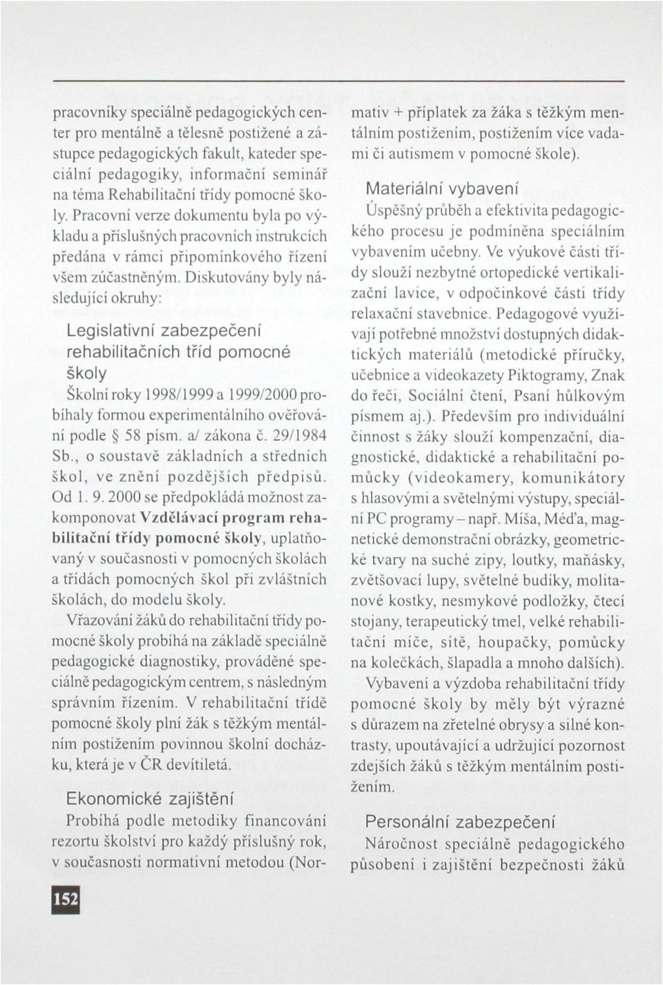 Diskutovány byly následující okruhy: Legislativní zabezpečení rehabilitačních tříd pomocné školy Školní roky 1998/1999a 1999/2000 probíhaly formou experimentálního ověřování podle 58 písni, a/ zákona