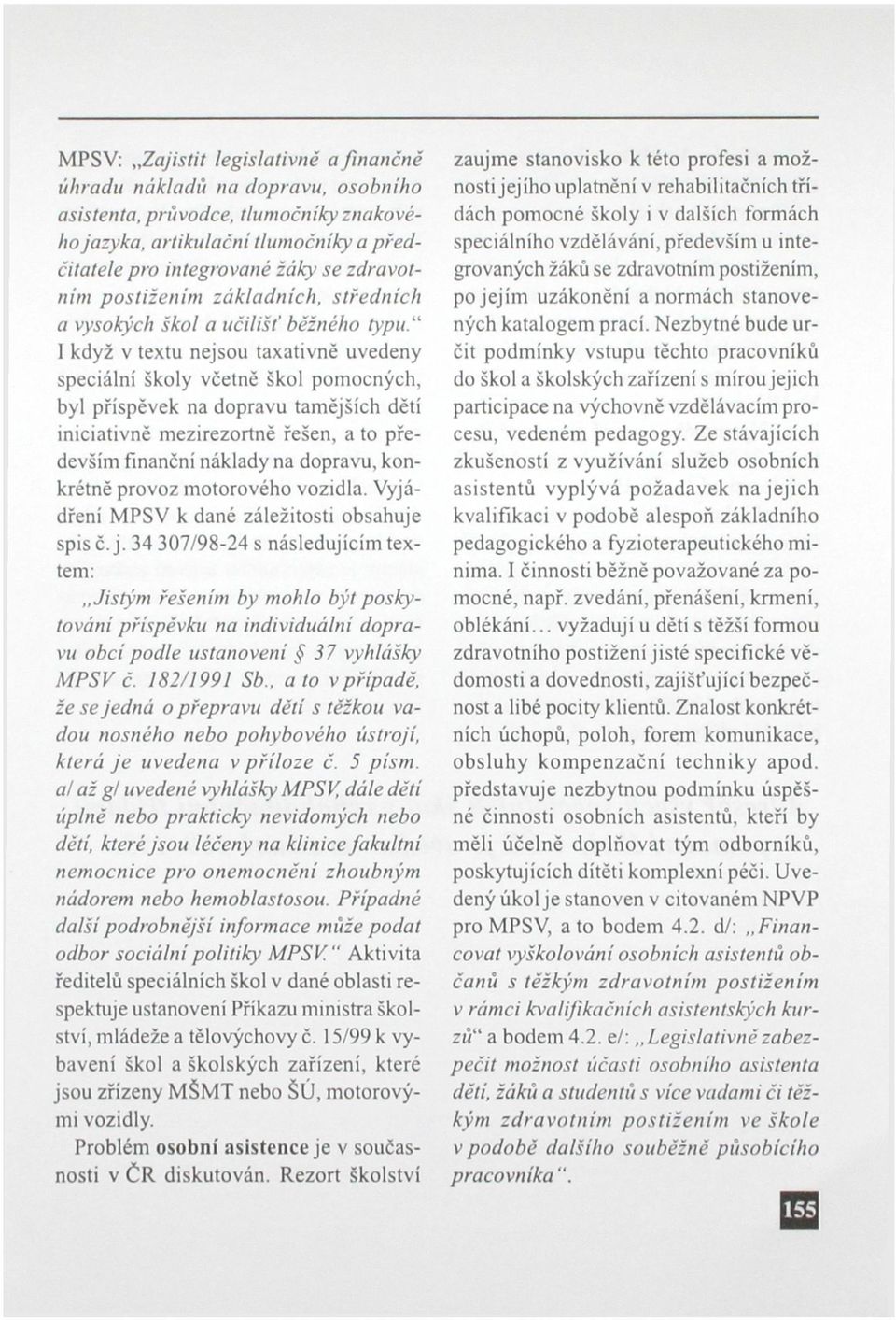 " 1 když v textu nejsou taxativně uvedeny speciální školy včetně škol pomocných, byl příspěvek na dopravu tamějších dětí iniciativně mezirezortně řešen, a to především finanční náklady na dopravu,