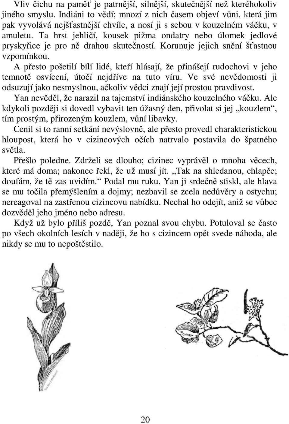 Ta hrst jehličí, kousek pižma ondatry nebo úlomek jedlové pryskyřice je pro ně drahou skutečností. Korunuje jejich snění šťastnou vzpomínkou.