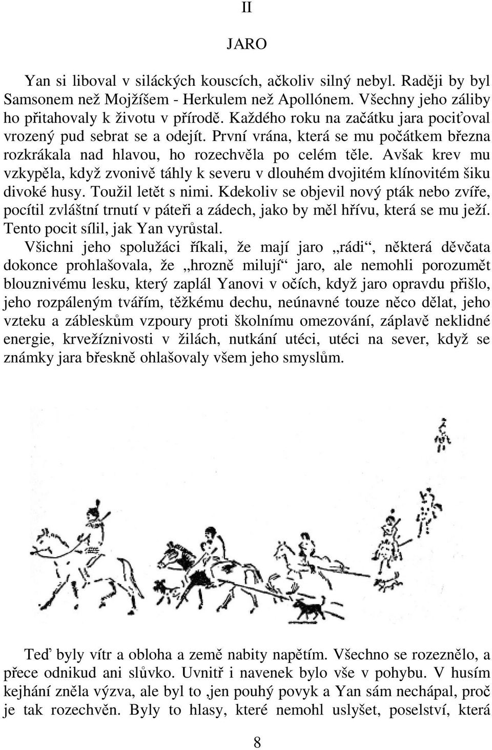 Avšak krev mu vzkypěla, když zvonivě táhly k severu v dlouhém dvojitém klínovitém šiku divoké husy. Toužil letět s nimi.