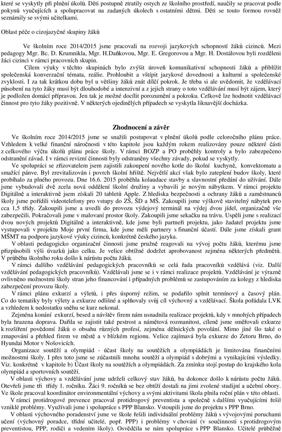 Mezi pedagogy Mgr. Bc. D. Krumnikla, Mgr. H.Daňkovou, Mgr. E. Gregorovou a Mgr. H. Dostálovou byli rozděleni žáci cizinci v rámci pracovních skupin.