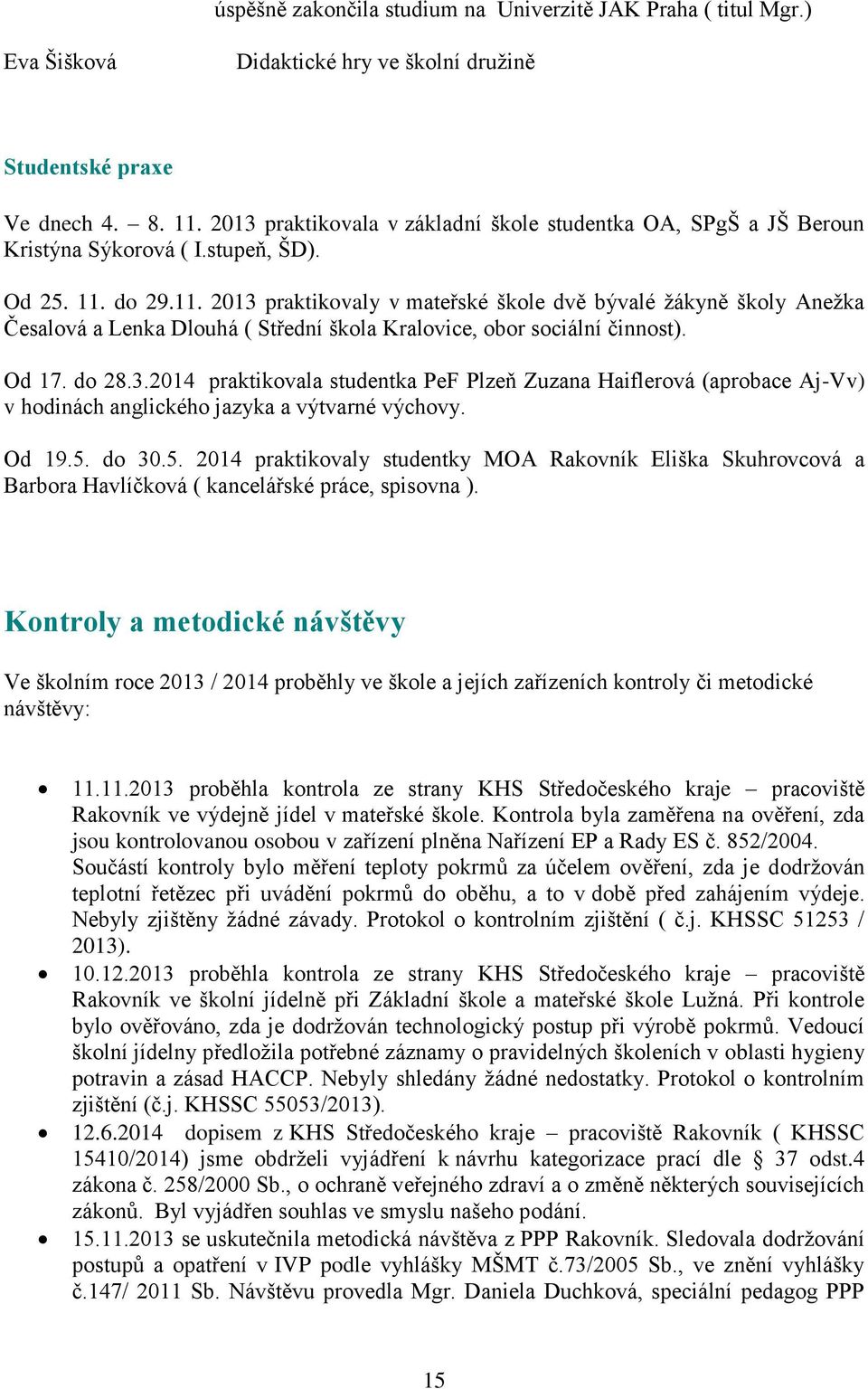 do 29.11. 2013 praktikovaly v mateřské škole dvě bývalé žákyně školy Anežka Česalová a Lenka Dlouhá ( Střední škola Kralovice, obor sociální činnost). Od 17. do 28.3.2014 praktikovala studentka PeF Plzeň Zuzana Haiflerová (aprobace Aj-Vv) v hodinách anglického jazyka a výtvarné výchovy.