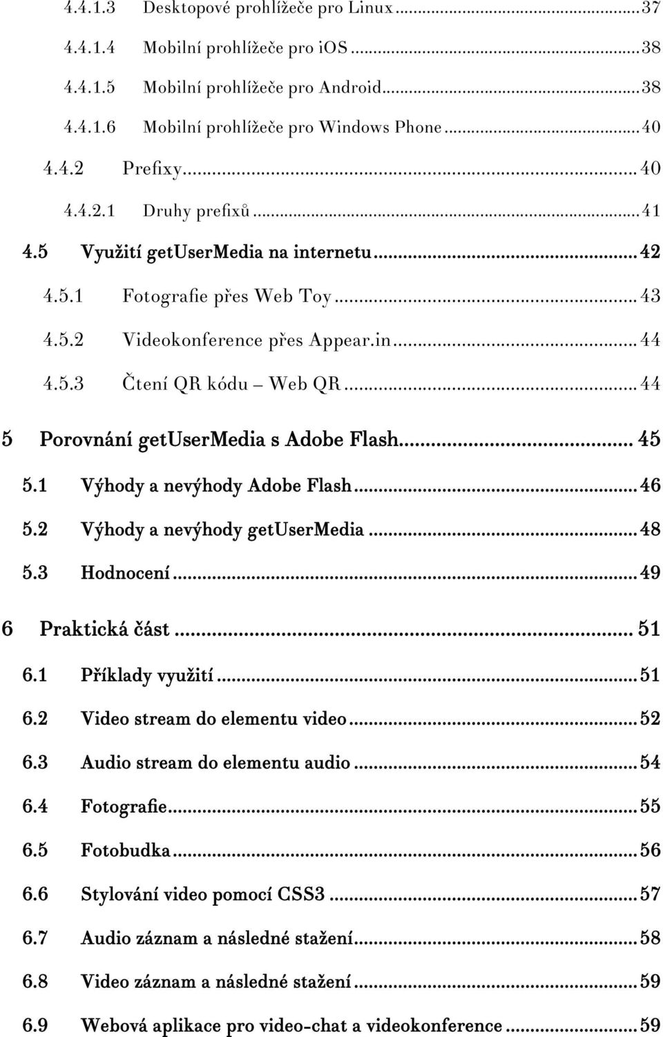 .. 44 5 Porovnání getusermedia s Adobe Flash... 45 5.1 Výhody a nevýhody Adobe Flash... 46 5.2 Výhody a nevýhody getusermedia... 48 5.3 Hodnocení... 49 6 Praktická část... 51 6.1 Příklady využití.