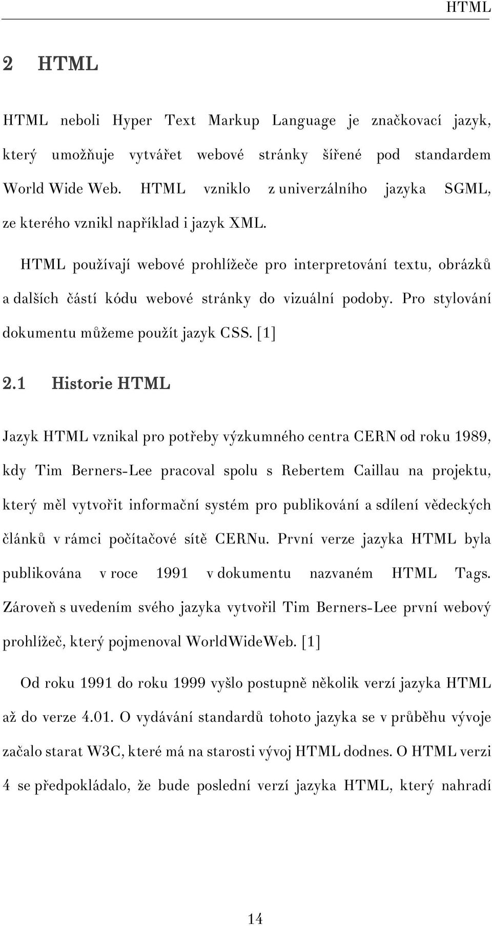 HTML používají webové prohlížeče pro interpretování textu, obrázků a dalších částí kódu webové stránky do vizuální podoby. Pro stylování dokumentu můžeme použít jazyk CSS. [1] 2.
