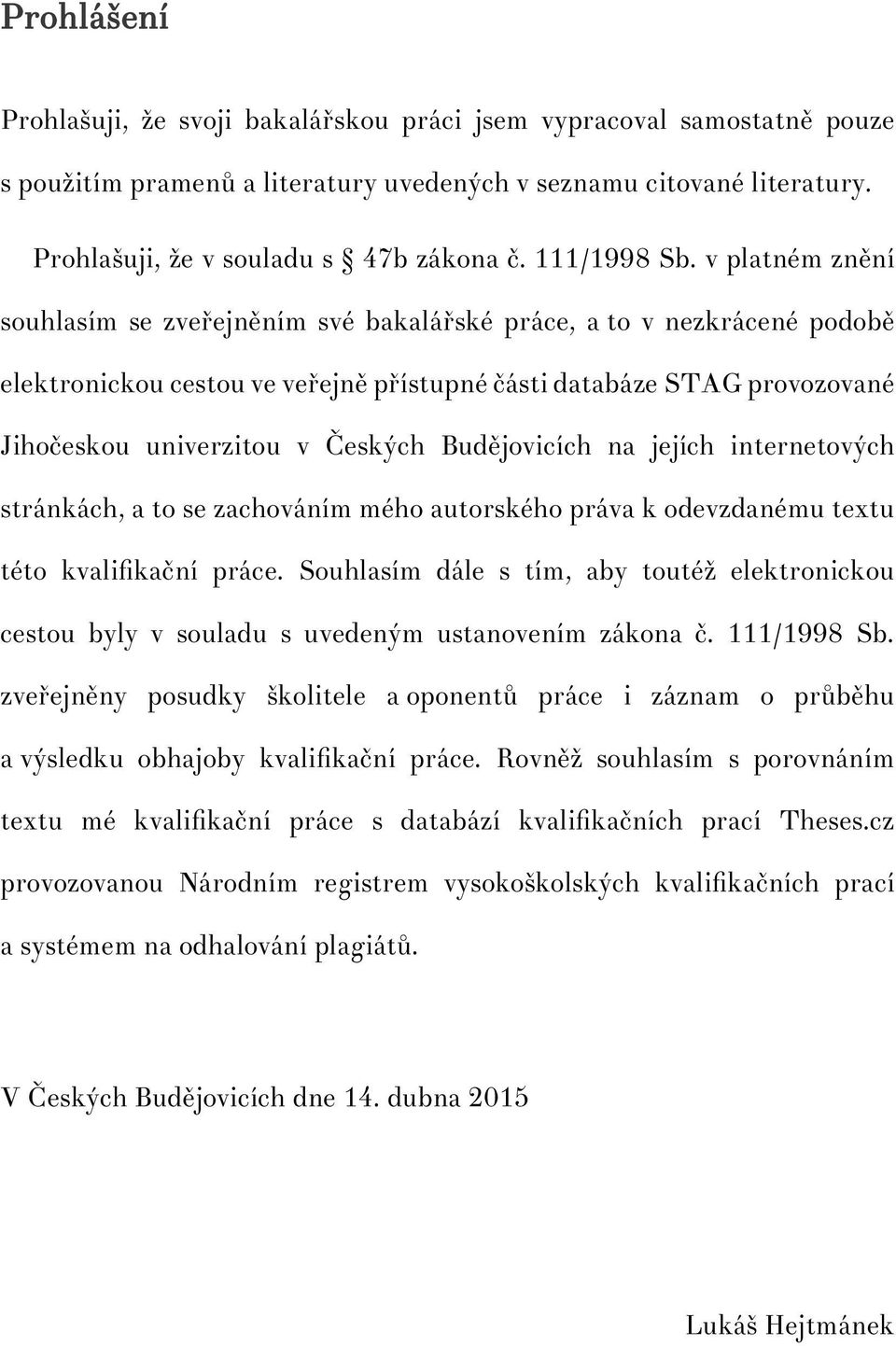 v platném znění souhlasím se zveřejněním své bakalářské práce, a to v nezkrácené podobě elektronickou cestou ve veřejně přístupné části databáze STAG provozované Jihočeskou univerzitou v Českých