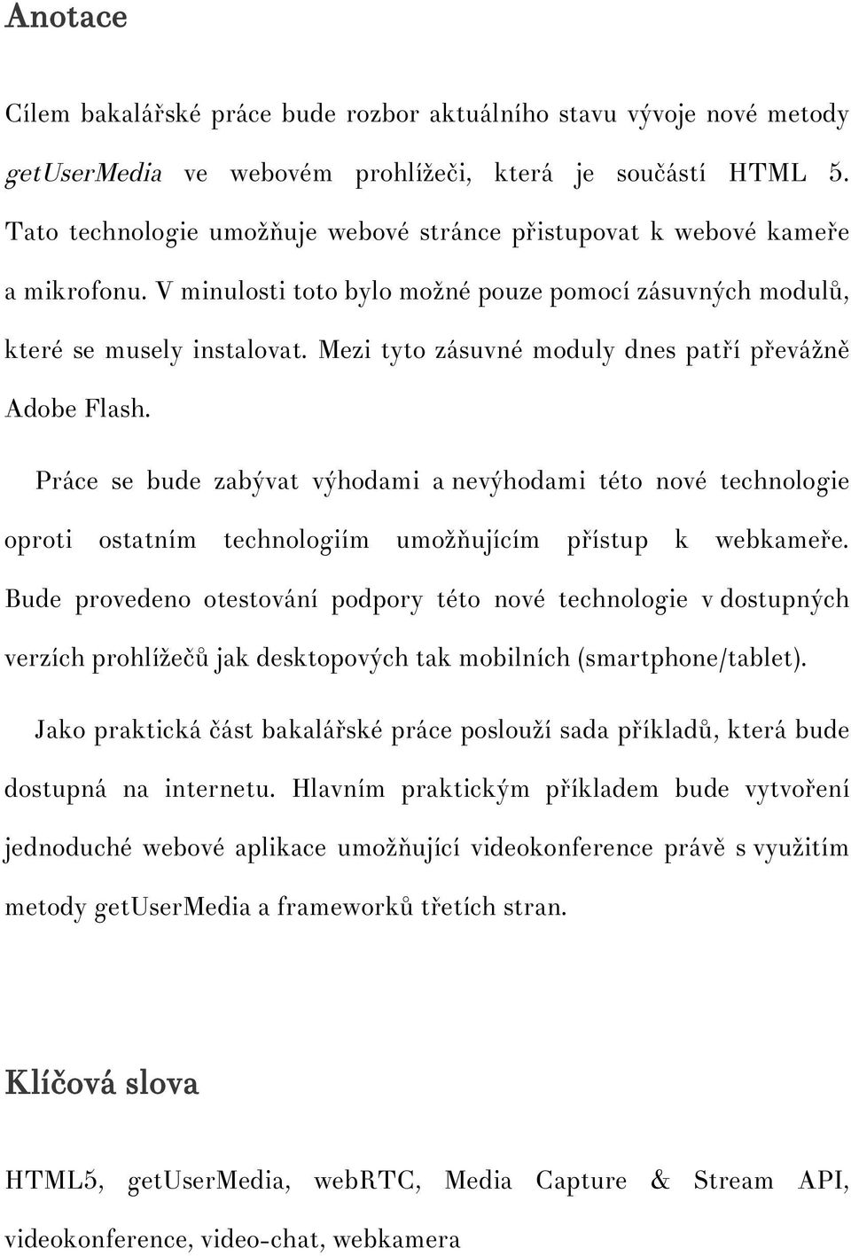 Mezi tyto zásuvné moduly dnes patří převážně Adobe Flash. Práce se bude zabývat výhodami a nevýhodami této nové technologie oproti ostatním technologiím umožňujícím přístup k webkameře.