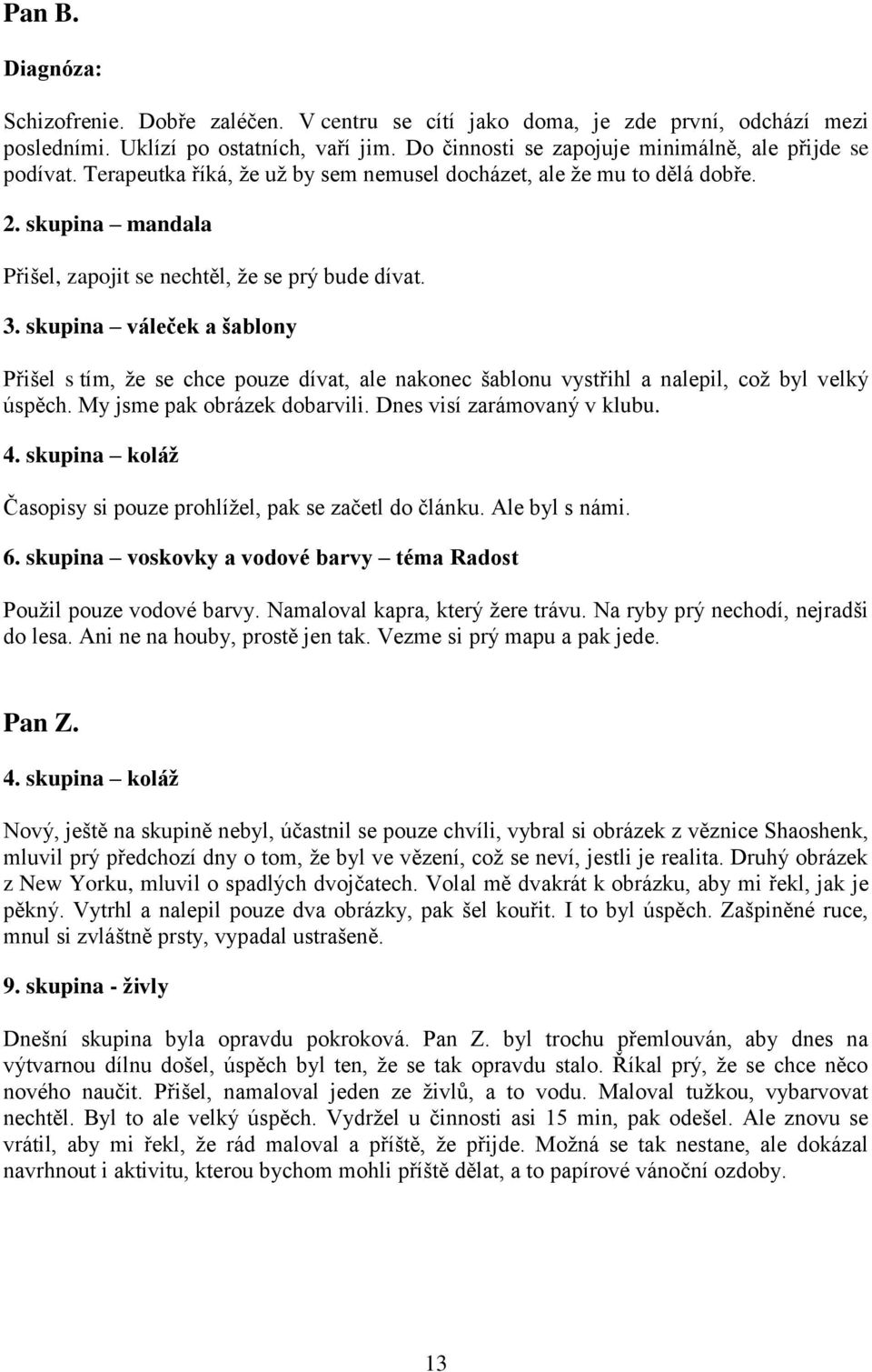 3. skupina váleček a šablony Přišel s tím, že se chce pouze dívat, ale nakonec šablonu vystřihl a nalepil, což byl velký úspěch. My jsme pak obrázek dobarvili. Dnes visí zarámovaný v klubu. 4.