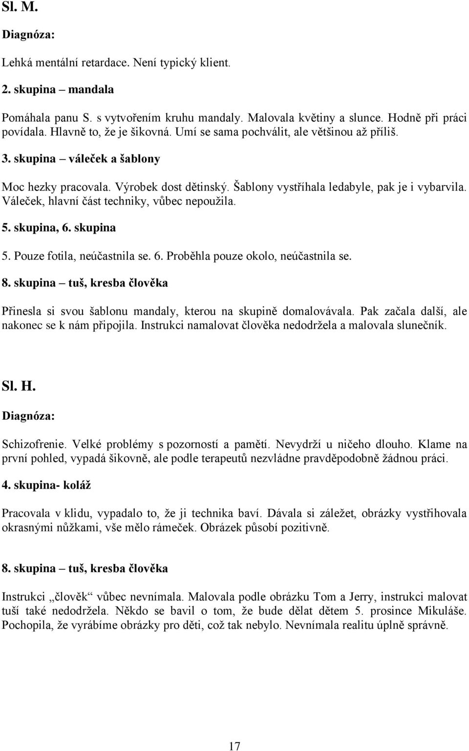 Váleček, hlavní část techniky, vůbec nepoužila. 5. skupina, 6. skupina 5. Pouze fotila, neúčastnila se. 6. Proběhla pouze okolo, neúčastnila se. 8.