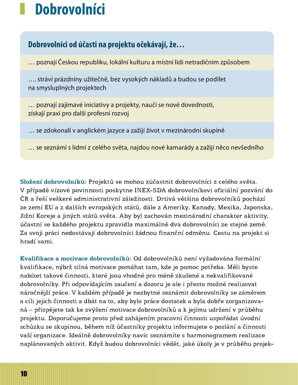 se zdokonalí v anglickém jazyce a zažijí život v mezinárodní skupině se seznámí s lidmi z celého světa, najdou nové kamarády a zažijí něco nevšedního Složení dobrovolníků: Projektů se mohou zúčastnit