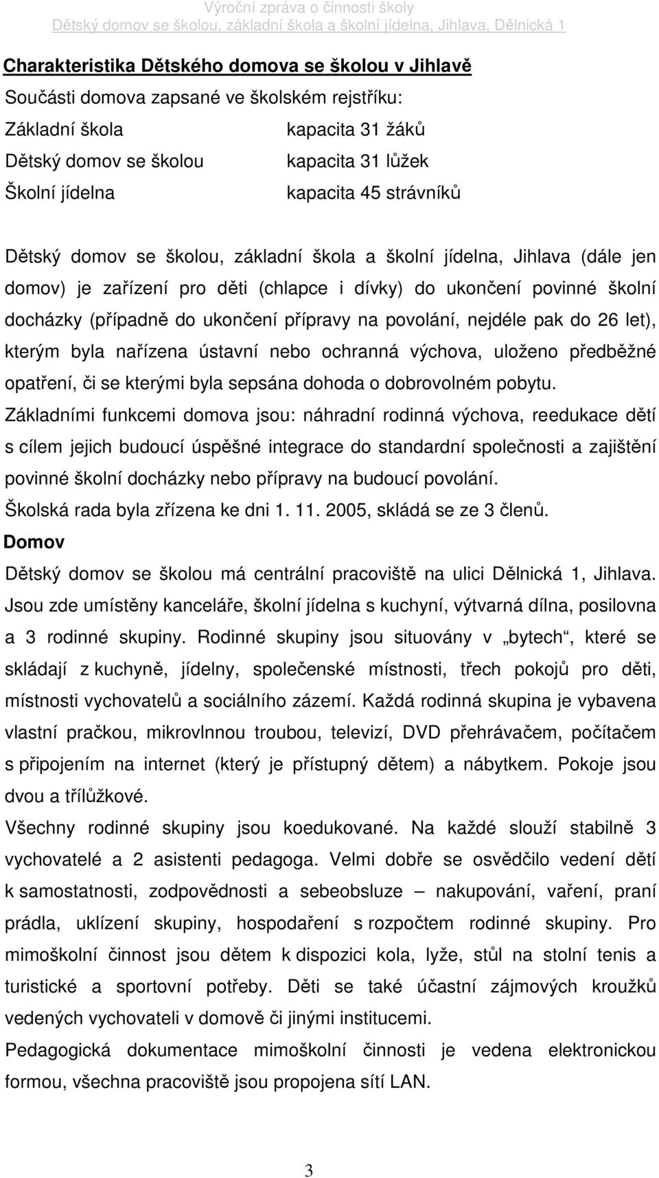 na povolání, nejdéle pak do 26 let), kterým byla nařízena ústavní nebo ochranná výchova, uloženo předběžné opatření, či se kterými byla sepsána dohoda o dobrovolném pobytu.