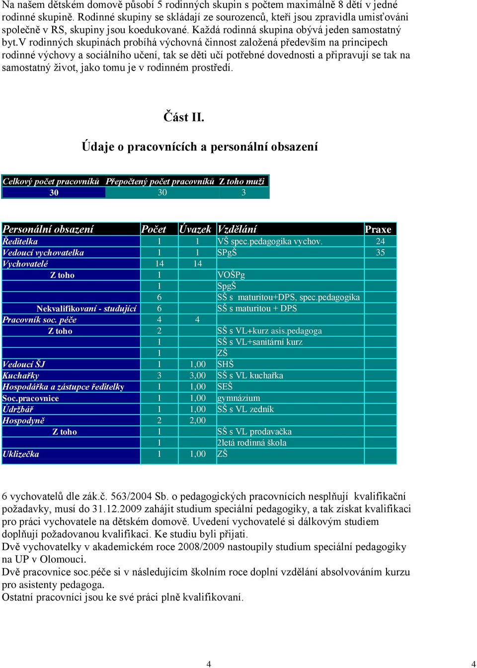 v rodinných skupinách probíhá výchovná činnost zaloţená především na principech rodinné výchovy a sociálního učení, tak se děti učí potřebné dovednosti a připravují se tak na samostatný ţivot, jako