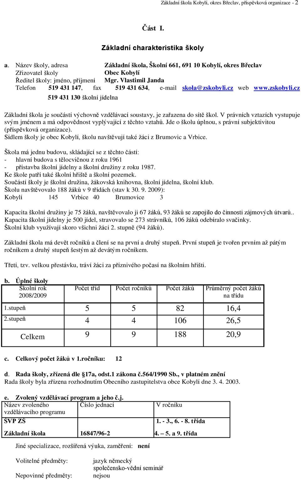 Vlastimil Janda Telefon 519 431 147, fax 519 431 634, e-mail skola@zskobyli.cz web www.zskobyli.cz 519 431 130 školní jídelna Základní škola je součástí výchovně vzdělávací soustavy, je zařazena do sítě škol.