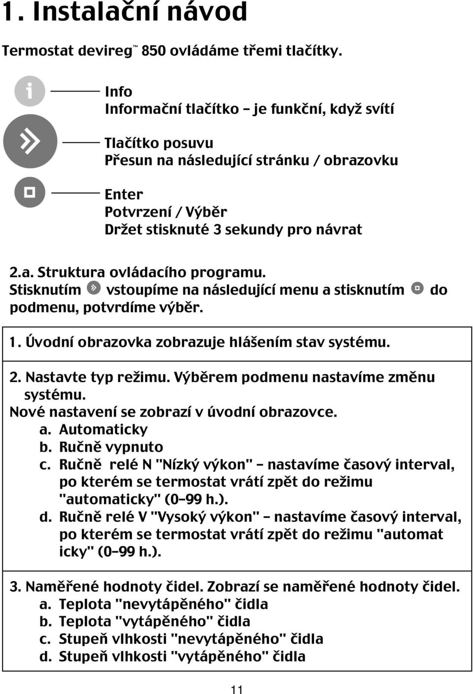 Stisknutím vstoupíme na následující menu a stisknutím do podmenu, potvrdíme výběr. Norsk 1. Úvodní obrazovka zobrazuje hlášením stav systému. 2. Nastavte typ režimu.