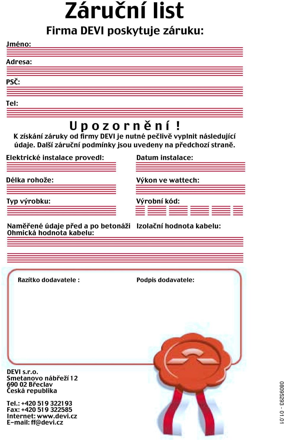 Elektrické instalace provedl: Datum instalace: Délka rohože: Výkon ve wattech: Typ výrobku: Výrobní kód: Naměřené údaje před a po betonáži Ohmická