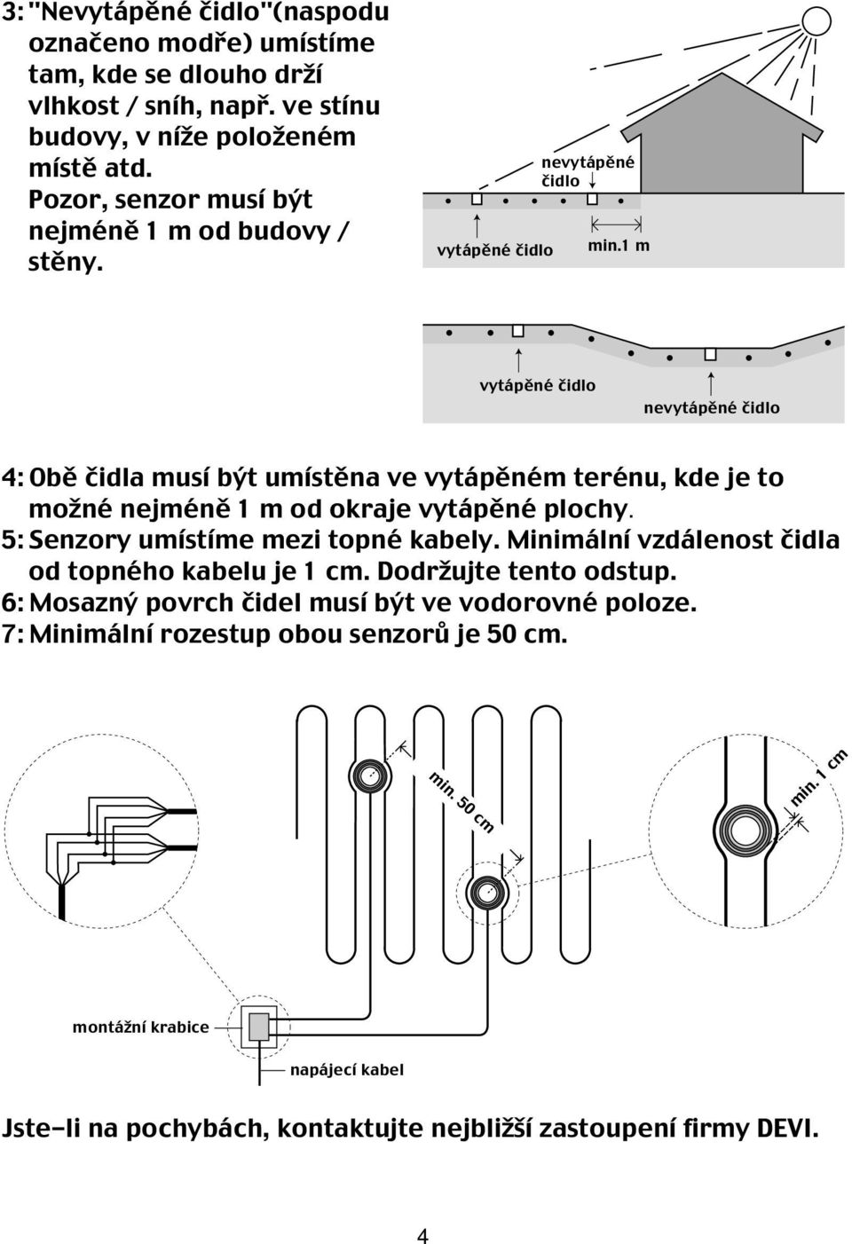 1 m vytápěné čidlo nevytápěné čidlo 4: Obě čidla musí být umístěna ve vytápěném terénu, kde je to možné nejméně 1 m od okraje vytápěné plochy.