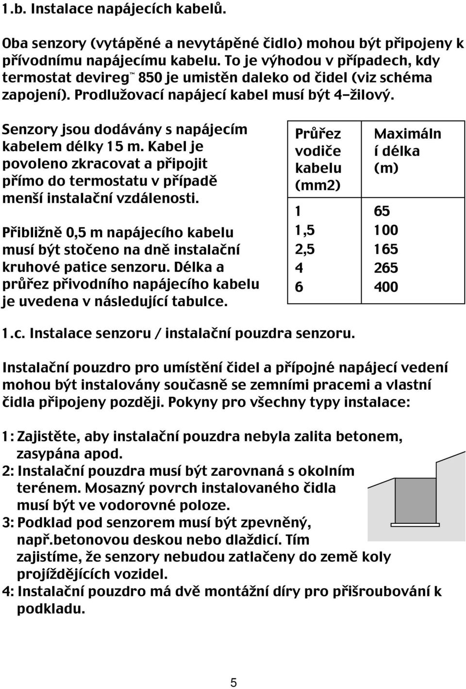 Dansk Senzory jsou dodávány s napájecím kabelem délky 15 m. Kabel je povoleno zkracovat a připojit přímo do termostatu v případě menší instalační vzdálenosti.