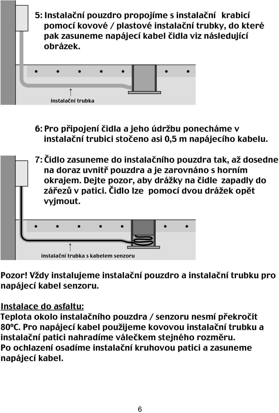 7: Čidlo zasuneme do instalačního pouzdra tak, až dosedne na doraz uvnitř pouzdra a je zarovnáno s horním okrajem. Dejte pozor, aby drážky na čidle zapadly do zářezů v patici.