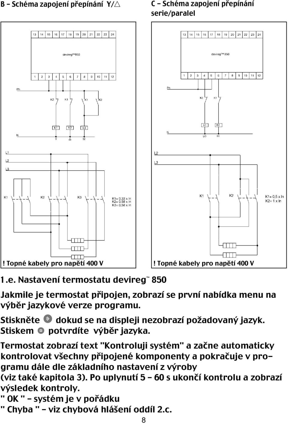 Termostat zobrazí text "Kontroluji systém" a začne automaticky kontrolovat všechny připojené komponenty a pokračuje v programu dále dle základního nastavení z výroby (viz