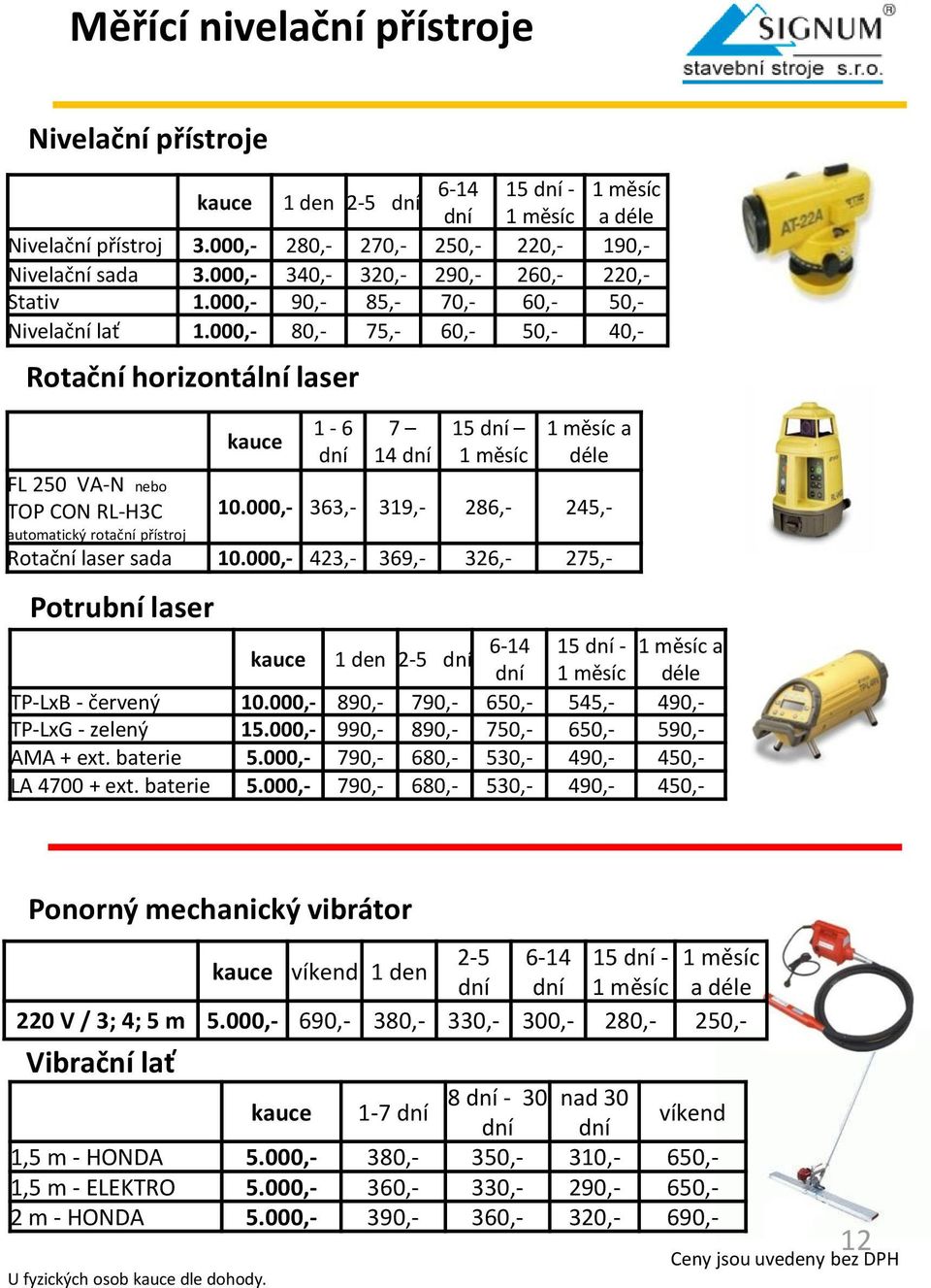 000,- 80,- 75,- 60,- 50,- 40,- Rotační horizontální laser 1-6 7 14 15 1 měsíc 1 měsíc a déle FL 250 VA-N nebo TOP CON RL-H3C 10.