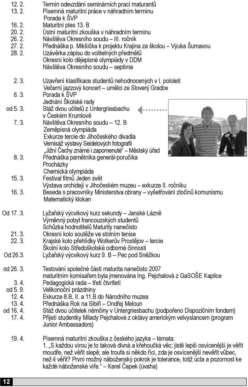 3. Uzavření klasifikace studentů nehodnocených v I. pololetí Večerní jazzový koncert umělci ze Slovenj Gradce 6. 3. Porada k ŠVP Jednání Školské rady od 5. 3. Stáž dvou učitelů z Untergriesbachu v Českém Krumlově 7.