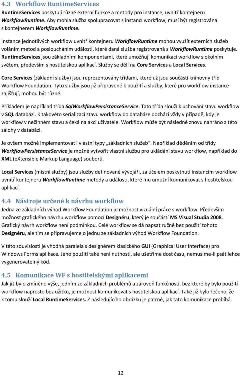 Instance jednotlivých workflow uvnitř kontejneru WorkflowRuntime mohou využít externích služeb voláním metod a posloucháním událostí, které daná služba registrovaná s WorkflowRuntime poskytuje.