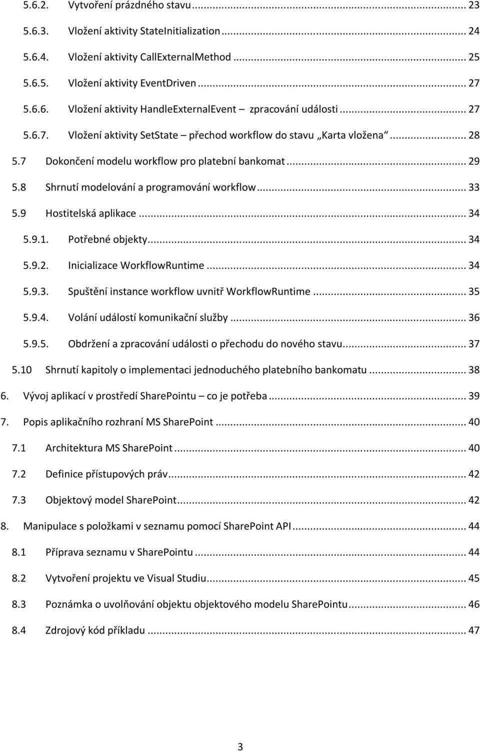 9 Hostitelská aplikace... 34 5.9.1. Potřebné objekty... 34 5.9.2. Inicializace WorkflowRuntime... 34 5.9.3. Spuštění instance workflow uvnitř WorkflowRuntime... 35 5.9.4. Volání událostí komunikační služby.