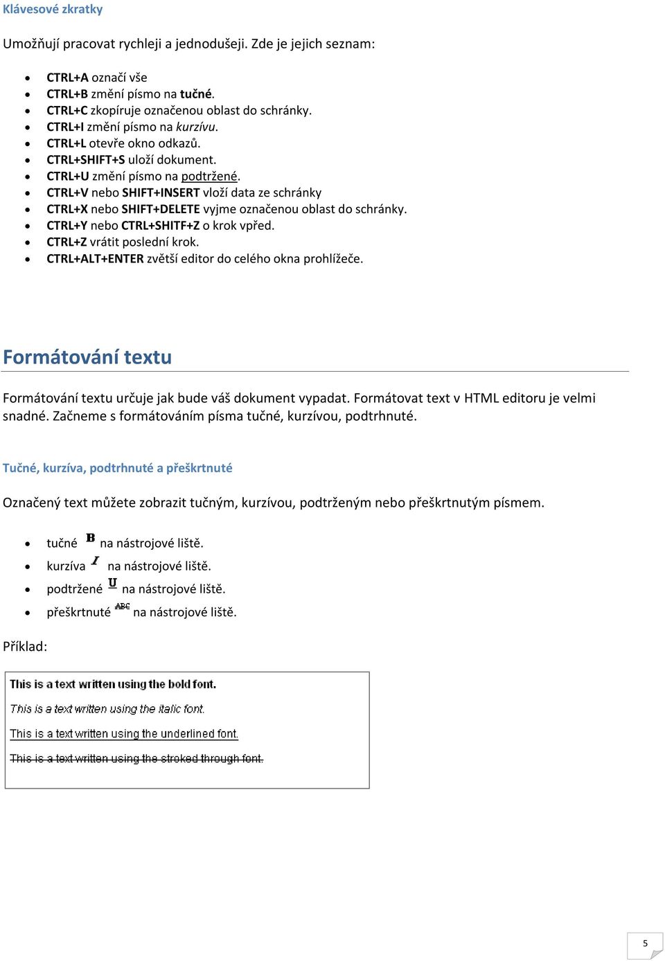 CTRL+V nebo SHIFT+INSERT vloží data ze schránky CTRL+X nebo SHIFT+DELETE vyjme označenou oblast do schránky. CTRL+Y nebo CTRL+SHITF+Z o krok vpřed. CTRL+Z vrátit poslední krok.