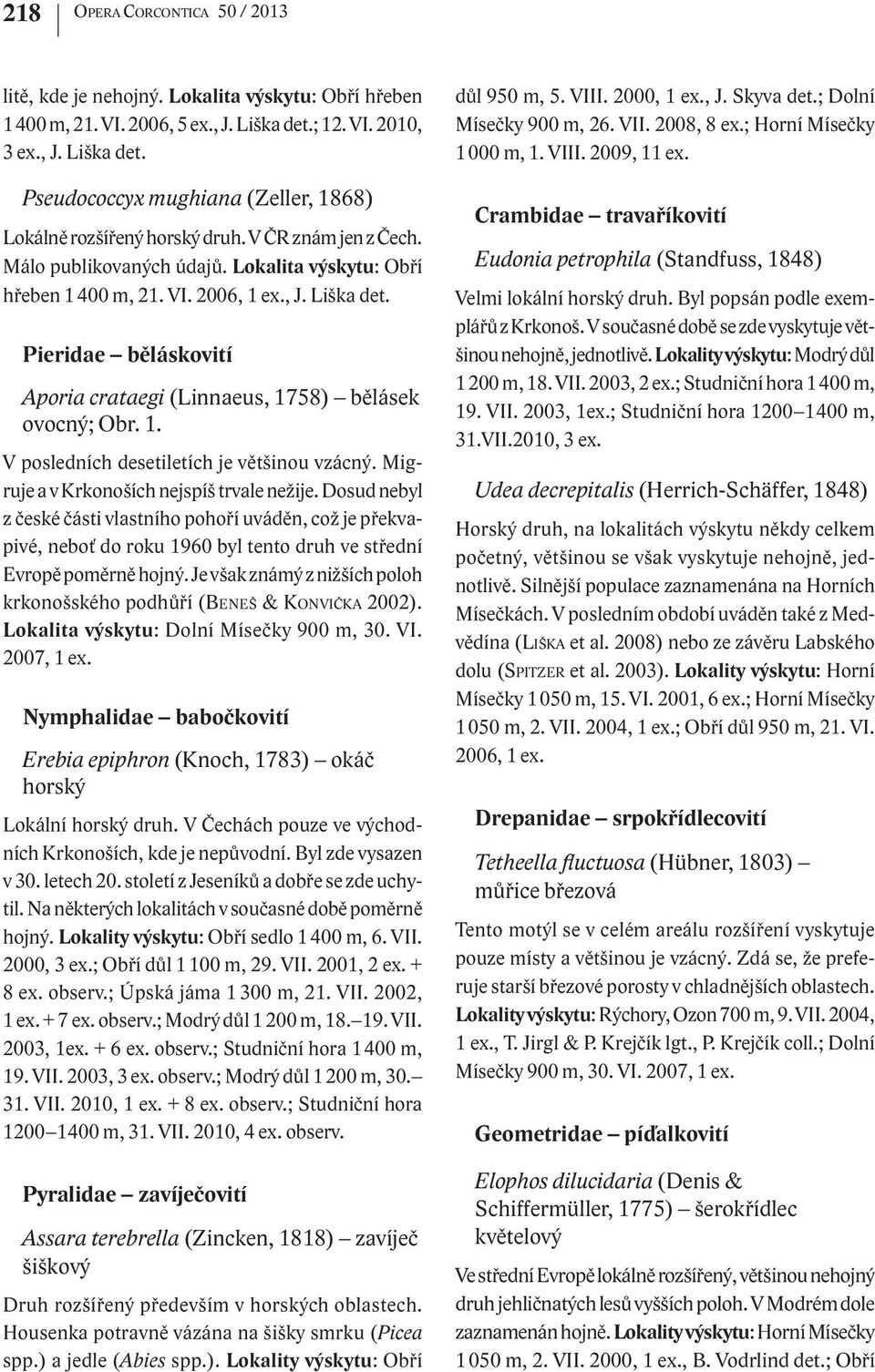 Migruje a v Krkonoších nejspíš trvale nežije. Dosud nebyl z české části vlastního pohoří uváděn, což je překvapivé, neboť do roku 1960 byl tento druh ve střední Evropě poměrně hojný.