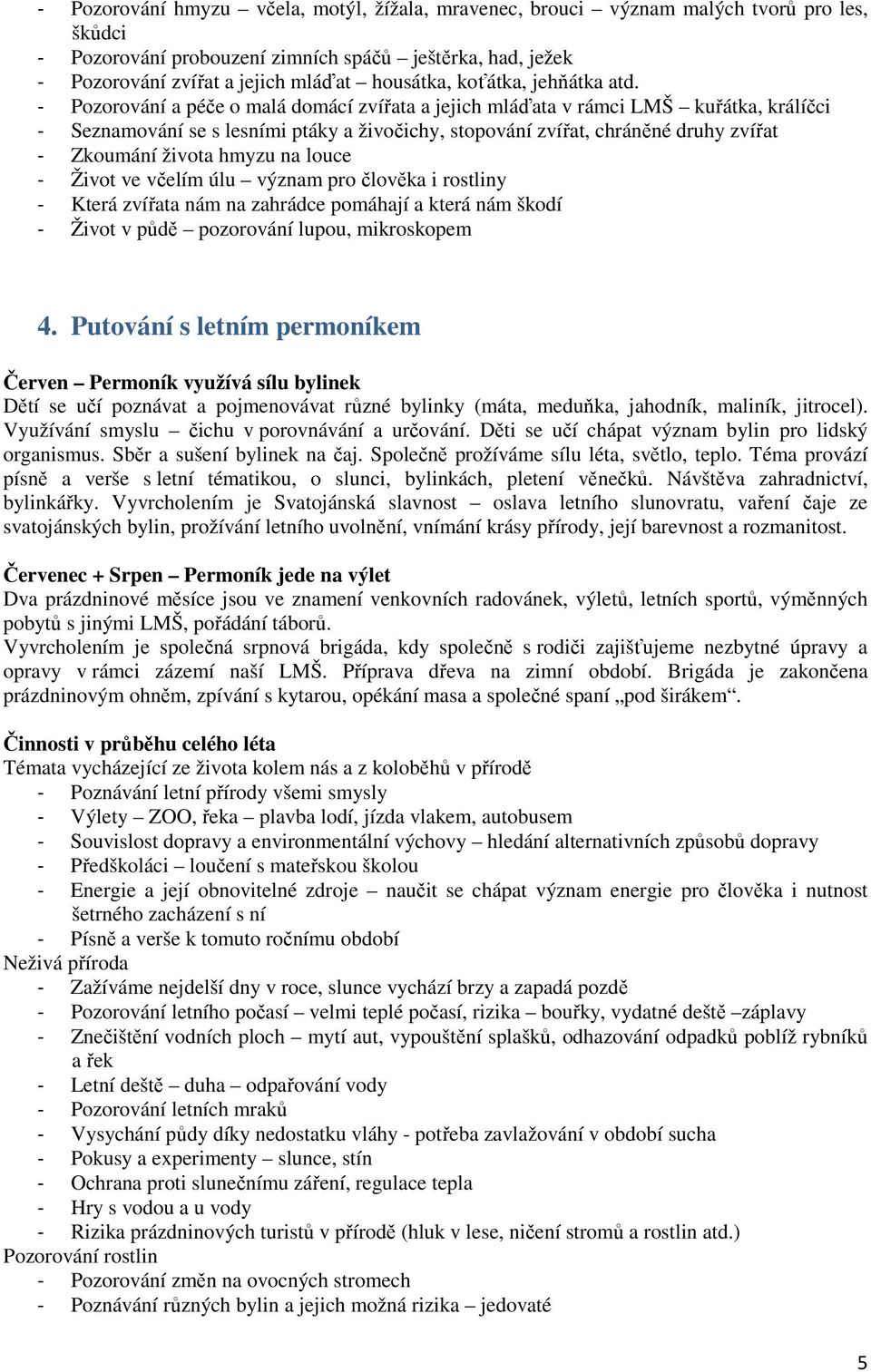 - Pozorování a péče o malá domácí zvířata a jejich mláďata v rámci LMŠ kuřátka, králíčci - Seznamování se s lesními ptáky a živočichy, stopování zvířat, chráněné druhy zvířat - Zkoumání života hmyzu