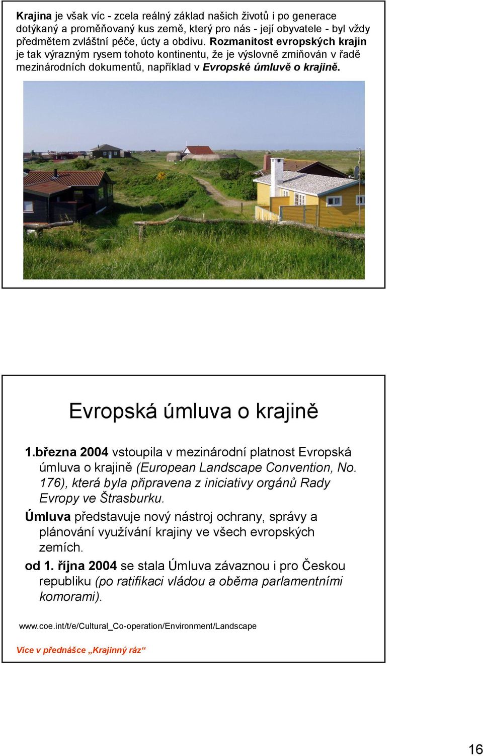 března 2004 vstoupila v mezinárodní platnost Evropská úmluva o krajině (European Landscape Convention, No. 176), která byla připravena z iniciativy orgánů Rady Evropy ve Štrasburku.