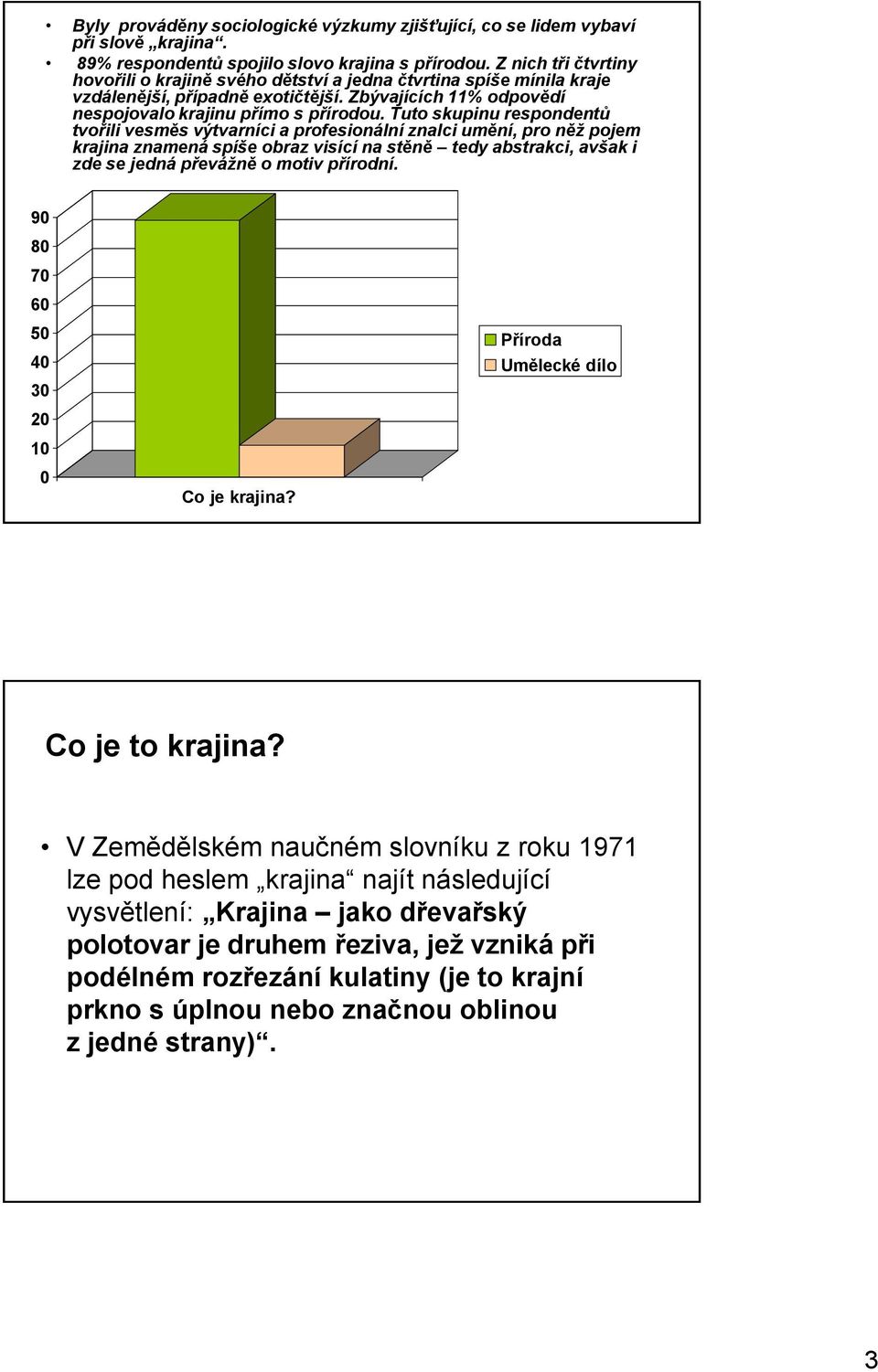 Tuto skupinu respondentů tvořili vesměs výtvarníci a profesionální znalci umění, pro něž pojem krajina znamená spíše obraz visící na stěně tedy abstrakci, avšak i zde se jedná převážně o motiv