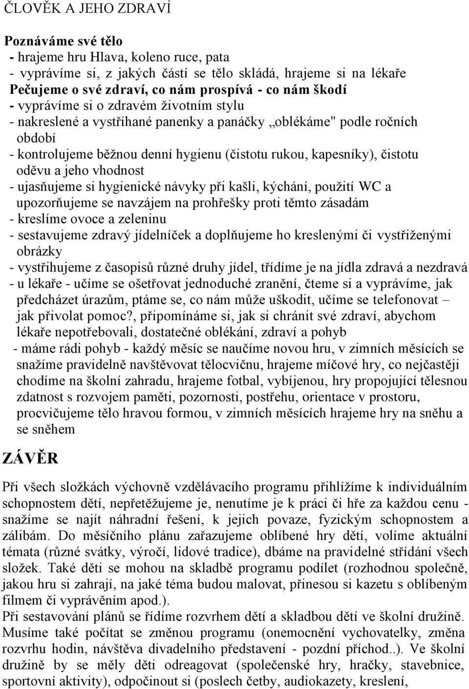 a jeho vhodnost - ujasňujeme si hygienické návyky při kašli, kýchání, pouţití WC a upozorňujeme se navzájem na prohřešky proti těmto zásadám - kreslíme ovoce a zeleninu - sestavujeme zdravý