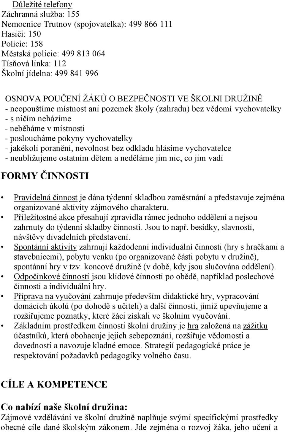 jakékoli poranění, nevolnost bez odkladu hlásíme vychovatelce - neubliţujeme ostatním dětem a neděláme jim nic, co jim vadí FORMY ČINNOSTI Pravidelná činnost je dána týdenní skladbou zaměstnání a