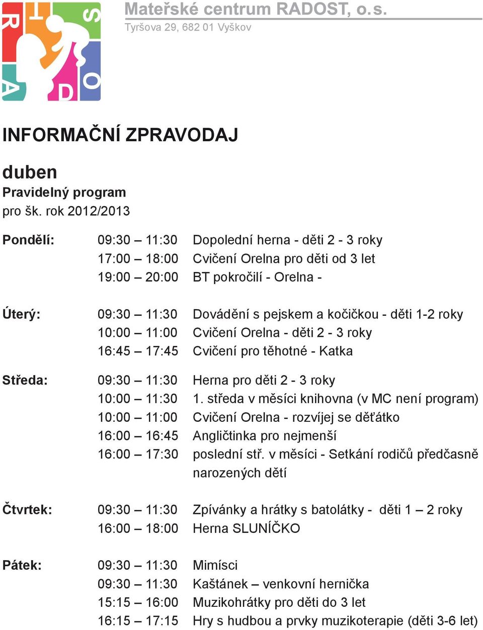 děti 1-2 roky 10:00 11:00 Cvičení Orelna - děti 2-3 roky 16:45 17:45 Cvičení pro těhotné - Katka Středa: 09:30 11:30 Herna pro děti 2-3 roky 10:00 11:30 1.