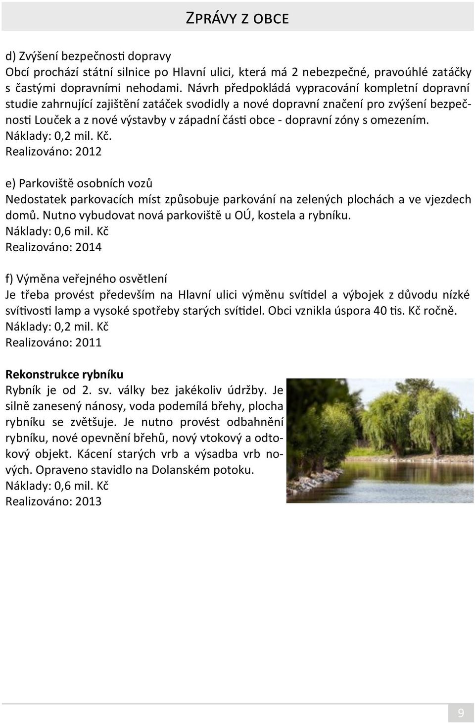 zóny s omezením. Náklady: 0,2 mil. Kč. Realizováno: 2012 e) Parkoviště osobních vozů Nedostatek parkovacích míst způsobuje parkování na zelených plochách a ve vjezdech domů.