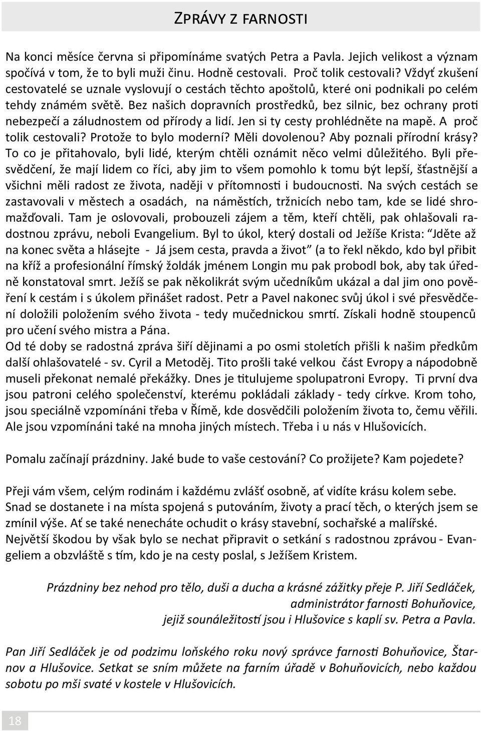 Bez našich dopravních prostředků, bez silnic, bez ochrany proti nebezpečí a záludnostem od přírody a lidí. Jen si ty cesty prohlédněte na mapě. A proč tolik cestovali? Protože to bylo moderní?