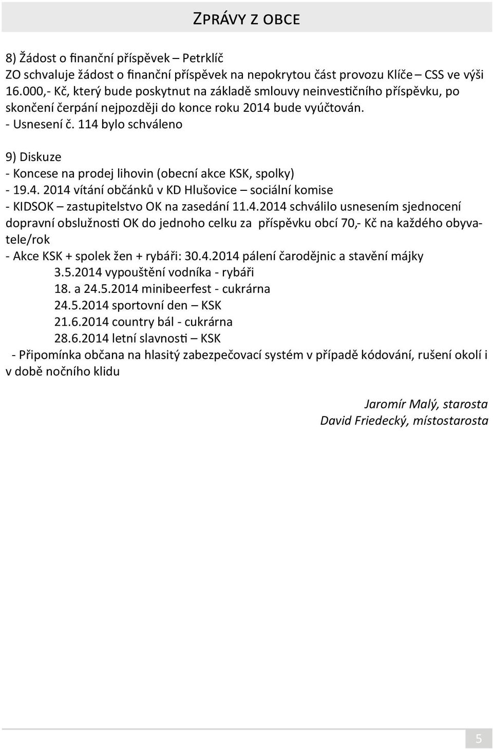 114 bylo schváleno 9) Diskuze - Koncese na prodej lihovin (obecní akce KSK, spolky) - 19.4. 2014 vítání občánků v KD Hlušovice sociální komise - KIDSOK zastupitelstvo OK na zasedání 11.4.2014 schválilo usnesením sjednocení dopravní obslužnosti OK do jednoho celku za příspěvku obcí 70,- Kč na každého obyvatele/rok - Akce KSK + spolek žen + rybáři: 30.