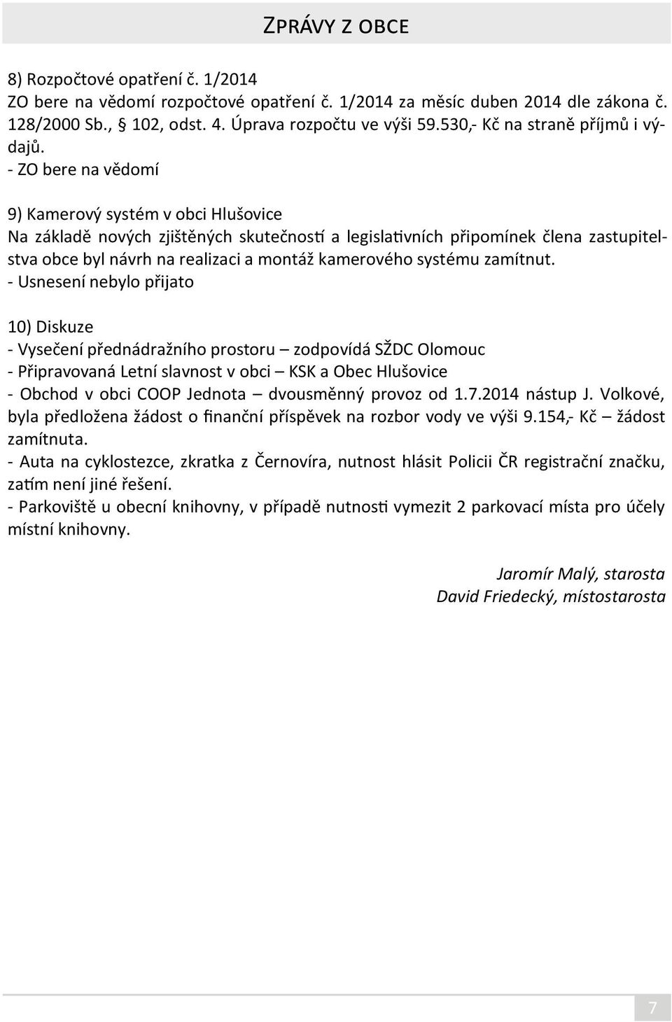 - ZO bere na vědomí 9) Kamerový systém v obci Hlušovice Na základě nových zjištěných skutečností a legislativních připomínek člena zastupitelstva obce byl návrh na realizaci a montáž kamerového