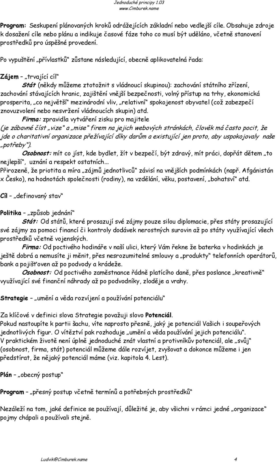 Po vypuštění přívlastků zůstane následující, obecně aplikovatelná řada: Zájem trvající cíl Stát (někdy můžeme ztotožnit s vládnoucí skupinou): zachování státního zřízení, zachování stávajících