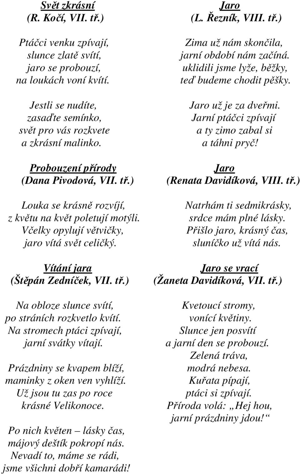 Včelky opylují větvičky, jaro vítá svět celičký. Vítání jara (Štěpán Zedníček, VII. tř.) Na obloze slunce svítí, po stráních rozkvetlo kvítí. Na stromech ptáci zpívají, jarní svátky vítají.