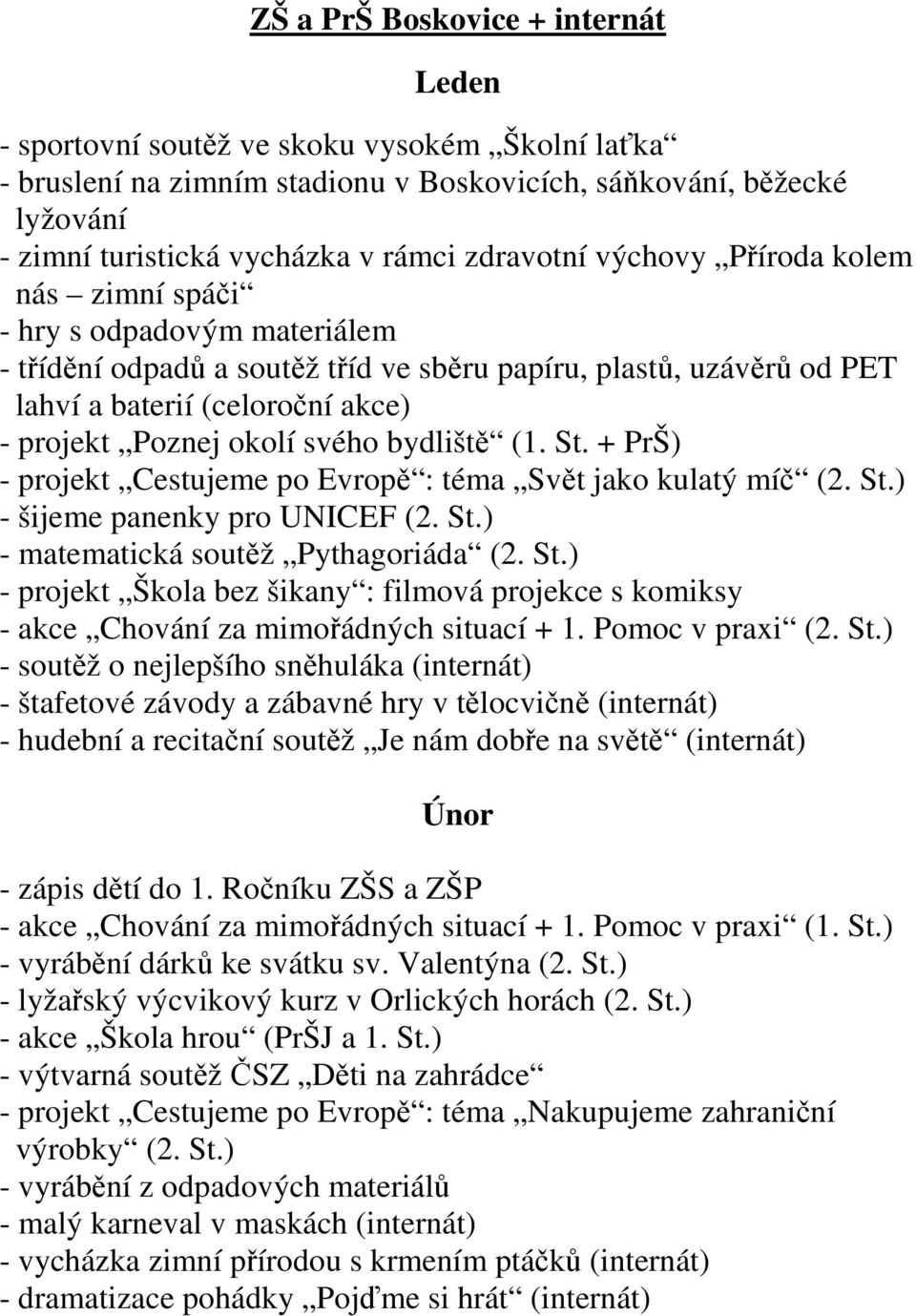 okolí svého bydliště (1. St. + PrŠ) - projekt Cestujeme po Evropě : téma Svět jako kulatý míč (2. St.) - šijeme panenky pro UNICEF (2. St.) - matematická soutěž Pythagoriáda (2. St.) - projekt Škola bez šikany : filmová projekce s komiksy - akce Chování za mimořádných situací + 1.