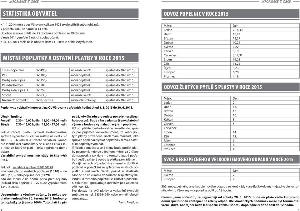 4 MÍSTNÍ POPLATKY A OSTATNÍ PLATBY V ROCE 2015 TKO popelnice Kč 490,- na osobu a rok splatné do 30.6.2015 Pes Kč 100,- roční poplatek splatné do 30.6.2015 Druhý a další pes Kč 150,- roční poplatek splatné do 30.