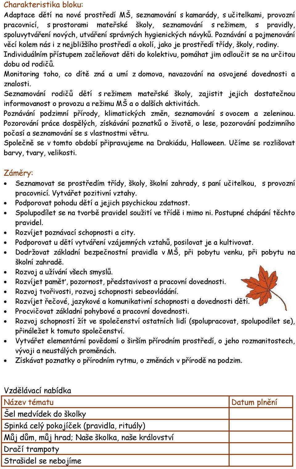 Individuálním přístupem začleňovat děti do kolektivu, pomáhat jim odloučit se na určitou dobu od rodičů. Monitoring toho, co dítě zná a umí z domova, navazování na osvojené dovednosti a znalosti.