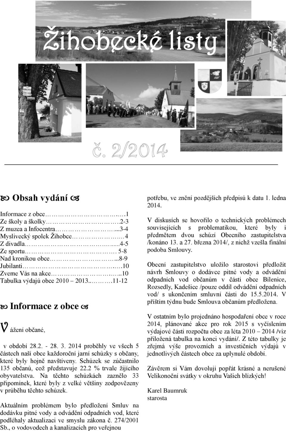 2014 proběhly ve všech 5 částech naší obce kaţdoroční jarní schůzky s občany, které byly hojně navštíveny. Schůzek se zúčastnilo 135 občanů, coţ představuje 22.2 % trvale ţijícího obyvatelstva.