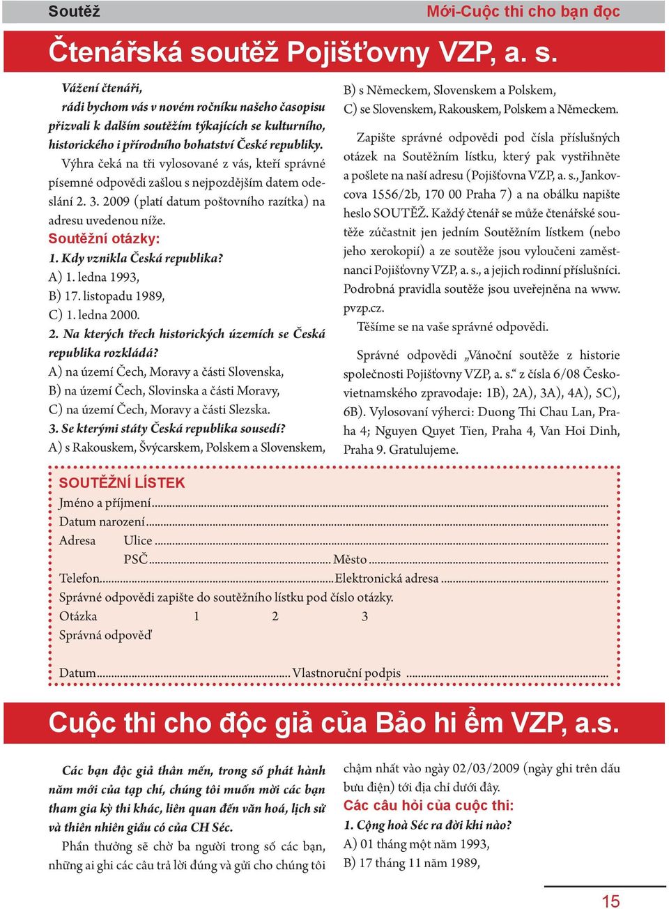 Výhra čeká na tři vylosované z vás, kteří správné písemné odpovědi zašlou s nejpozdějším datem odeslání 2. 3. 2009 (platí datum poštovního razítka) na adresu uvedenou níže. Soutěžní otázky: 1.