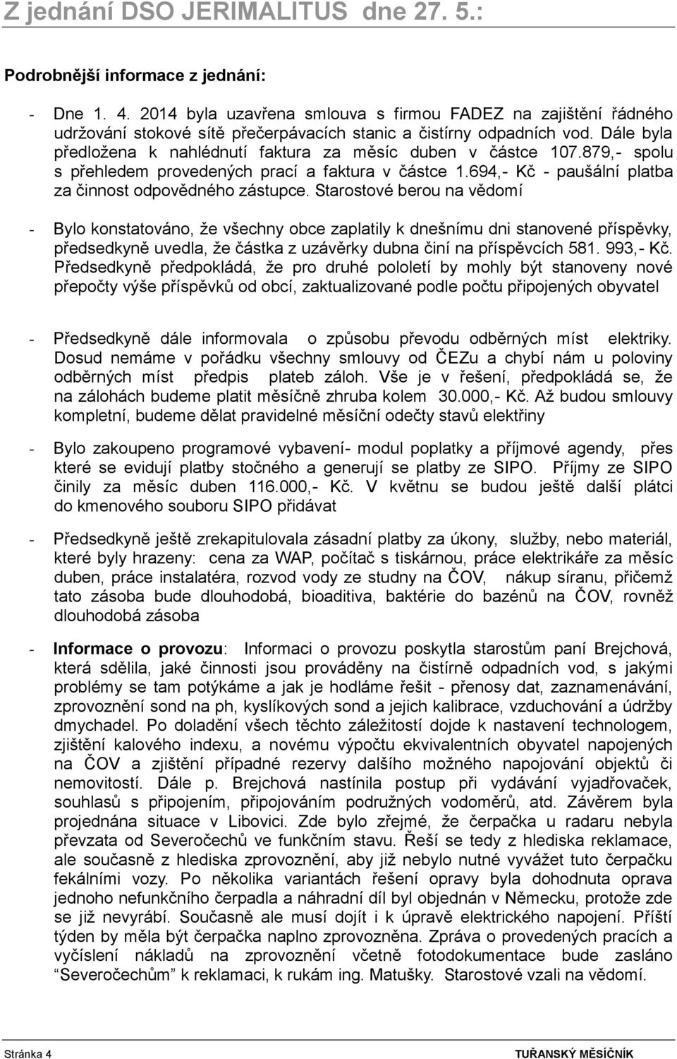 Dále byla předložena k nahlédnutí faktura za měsíc duben v částce 107.879,- spolu s přehledem provedených prací a faktura v částce 1.694,- Kč - paušální platba za činnost odpovědného zástupce.