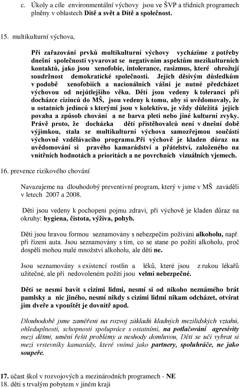 rasizmus, které ohrožují soudržnost demokratické společnosti. Jejich děsivým důsledkům v podobě xenofobiích a nacionálních vášní je nutné předcházet výchovou od nejútlejšího věku.