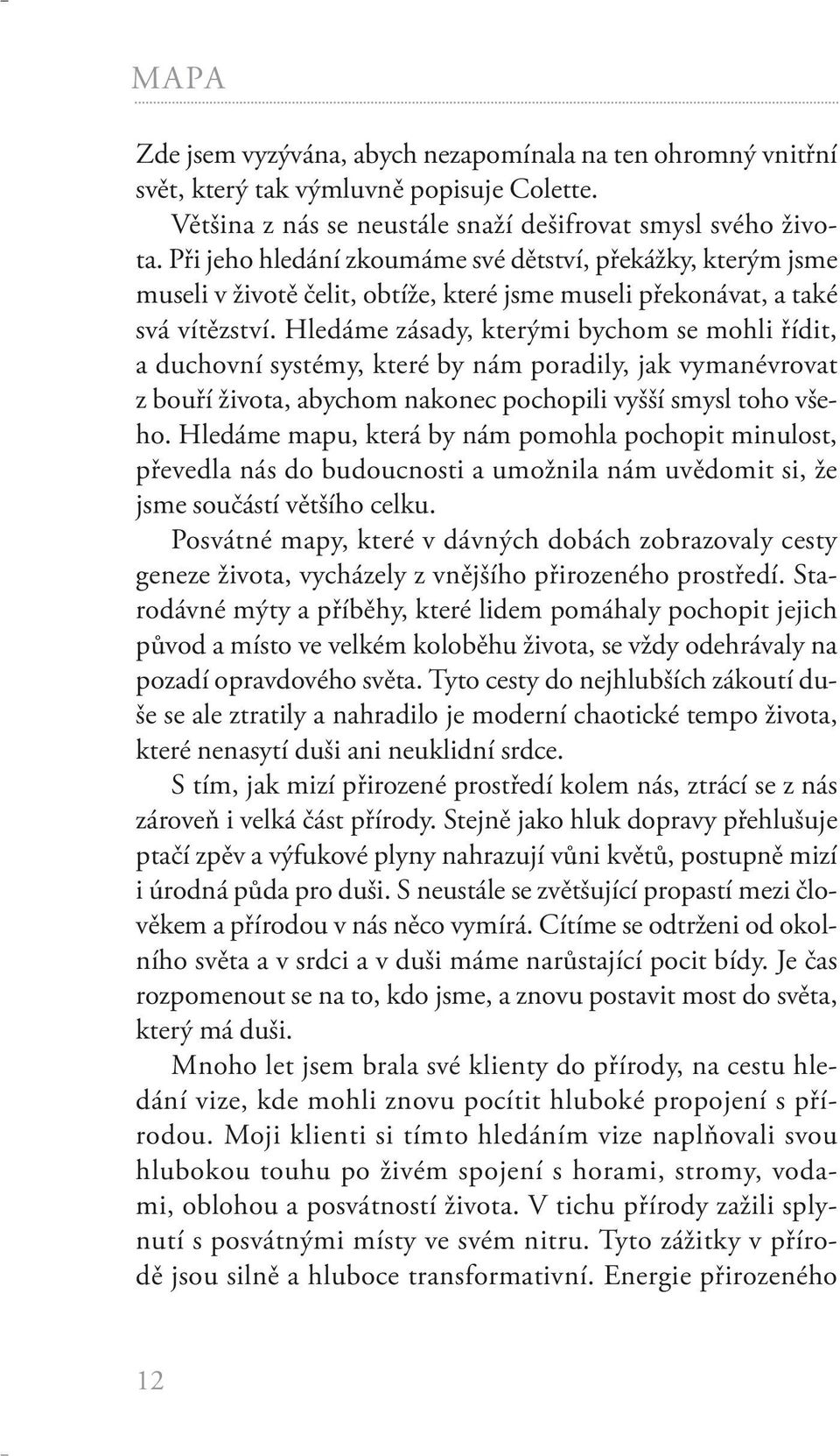 Hledáme zásady, kterými bychom se mohli řídit, a duchovní systémy, které by nám poradily, jak vymanévrovat z bouří života, abychom nakonec pochopili vyšší smysl toho všeho.