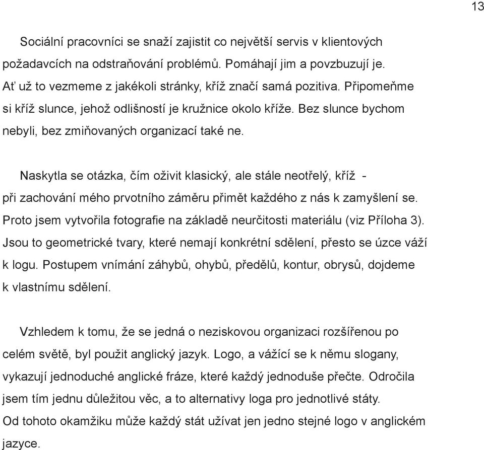 Naskytla se otázka, čím oživit klasický, ale stále neotřelý, kříž - při zachování mého prvotního záměru přimět každého z nás k za myšlení se.